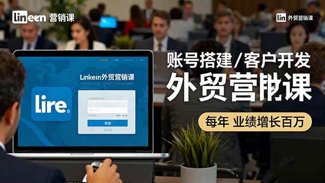 (16261期)LinkedIn外贸营销课:账号搭建/客户开发/成交转化,年业绩增长百万+-网亿资源平台