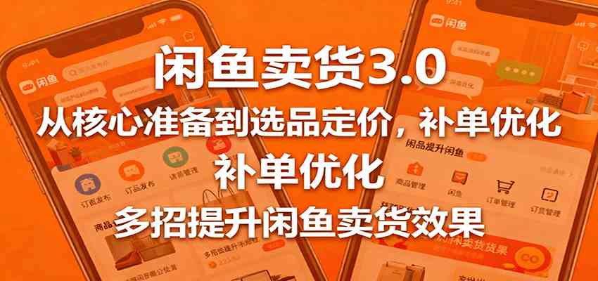 闲鱼卖货3.0，从核心准备到选品定价，补单优化，多招提升闲鱼卖货效果-网亿资源平台