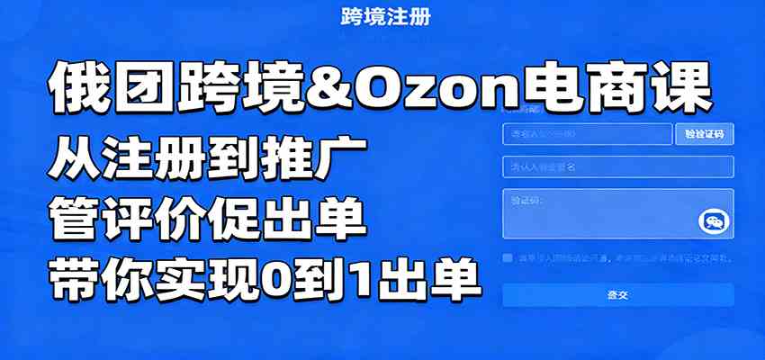 俄团跨境&Ozon电商课：从注册到推广，管评价促出单，带你实现0到1出单-网亿资源平台