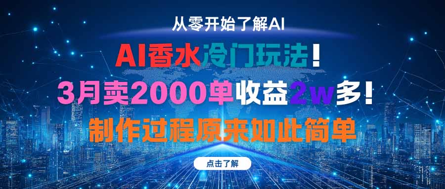 AI香水冷门玩法！3月卖2000单收益2w多！制作过程原来如此简单-邪修侠