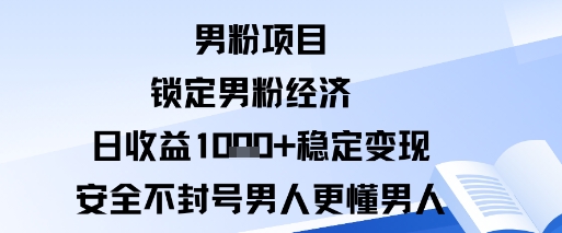 男粉项目：锁定男粉经济日收益1k+稳定变现安全不封号，男人更懂男人-网亿资源平台