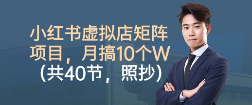 小红书虚拟店矩阵项目,照抄照做,月搞1W+(共40节)-网亿资源平台