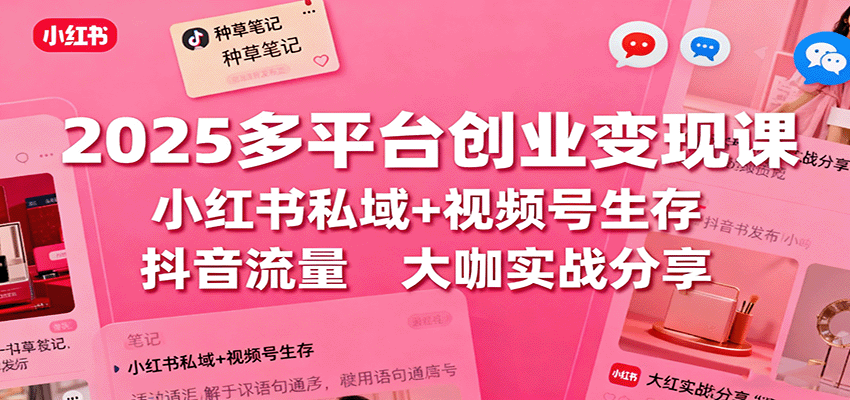 2025多平台创业变现课:小红书私域+视频号生存+抖音流量,大咖实战分享-邪修侠