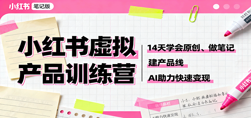 小红书虚拟产品训练营：14天学会原创、做笔记、建产品线，AI助力快速变现-邪修侠