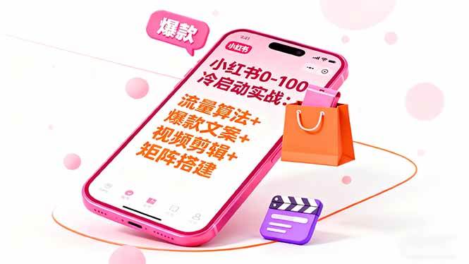 （16298期）小红书0-100冷启动实战：流量算法+爆款选品+爆款文案+视频剪辑+矩阵搭建-网亿资源平台
