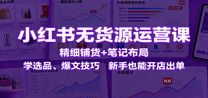 小红书无货源运营课：精细铺货+笔记布局，学选品、爆文技巧，新手也能开店出单-邪修侠 - 演示