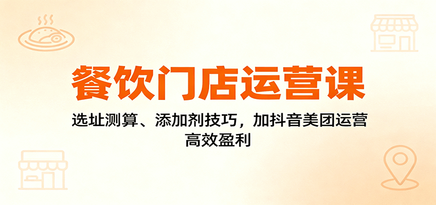 餐饮门店运营课:选址测算、添加剂技巧,加抖音美团运营,高效盈利-邪修侠 - 演示