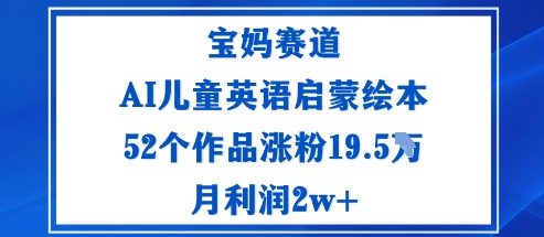 宝妈赛道:AI儿童英语启蒙绘本52个作品涨粉19.5W月利润2w+-邪修侠 - 演示