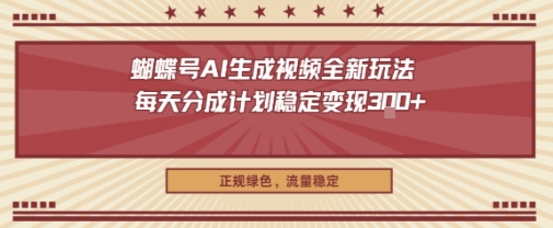 蝴蝶号AI生成视频全新玩法，每天分成计划稳定变现3张+，正规绿色，流量稳定-网亿资源平台