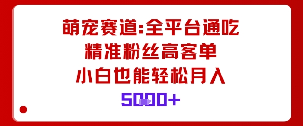萌宠赛道，全平台通吃，精准粉丝高客单，小白也能轻松月入5k-网亿资源平台