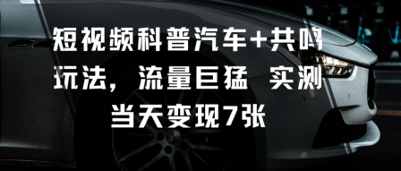 短视频科普汽车+共鸣玩法，流量巨猛实测当天变现7张-邪修侠 - 演示