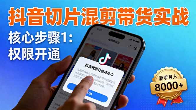 (16319期)抖音切片混剪带货实战:权限开通、商品挂车、混剪手法,新手月入8000+-网亿资源平台