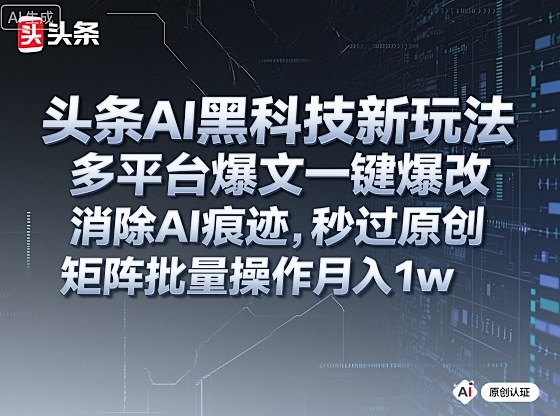 头条AI黑科技新玩法，多平台爆文一键爆改，消除AI痕迹，秒过原创，矩阵批量操作月入1w+【揭秘】-网亿资源平台