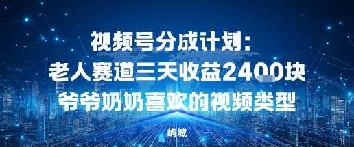 视频号分成计划：老人赛道三天收益2.4K块爷爷奶奶喜欢的视频类型-网亿资源平台