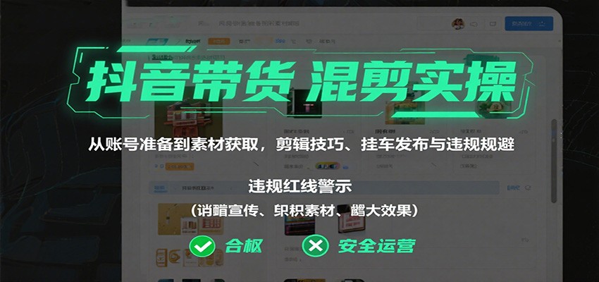 抖音带货混剪实操：从账号准备到素材获取，剪辑技巧、挂车发布与违规规避-邪修侠 - 演示