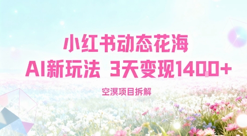 小红书动态花海AI新玩法，长期项目，3天变现1.4k-网亿资源平台