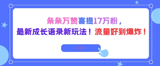 条条万赞喜提17W粉，最新成长语录新玩法，流量好到爆！-网亿资源平台