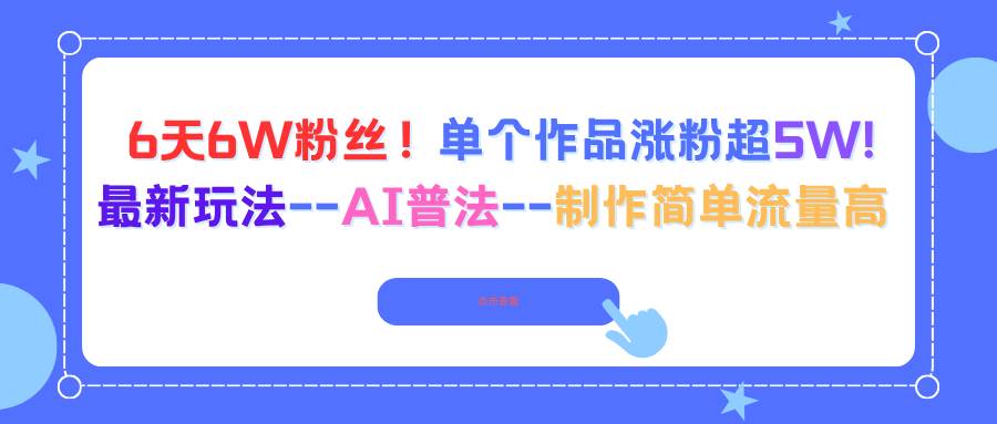 （16340期）6天6W粉丝！单个作品涨粉超5W!最新玩法–AI普法–制作简单流量高-网亿资源平台