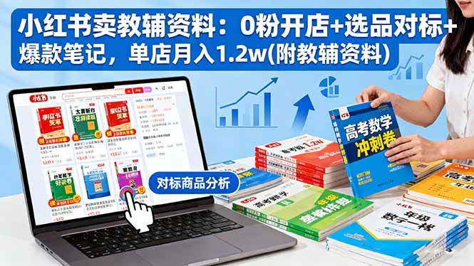 （16331期）小红书卖教辅资料：0粉开店+选品对标+爆款笔记，单店月入1.2w(附教辅资料)-网亿资源平台