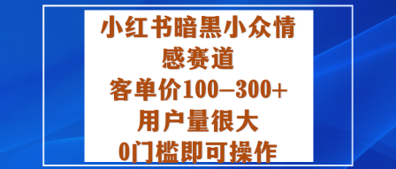 小红书暗黑小众情感赛道,客单价100-300+用户量很大,0门槛即可操作-邪修侠 - 演示