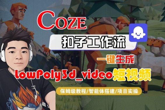 Coze扣子智能体工作流一键生成“LowPoly3d_video“短视频，全流程保姆级教学-网亿资源平台