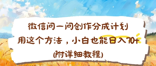 微信问一问创作分成计划，用这个方法，小白也能日入70+(附详细教程)-网亿资源平台