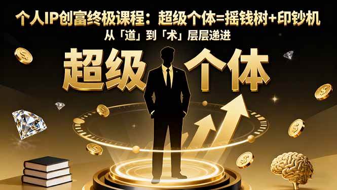 （16365期）个人IP创富终极课程：超级个体=摇钱树+印钞机，从「道」到「术」层层递进-网亿资源平台