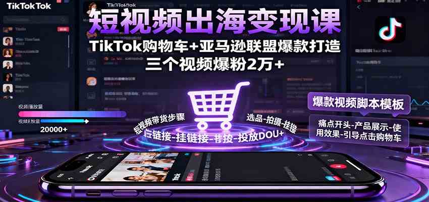 短视频出海变现课：TikTok购物车+亚马逊联盟爆款打造，三个视频爆粉2万+-网亿资源平台