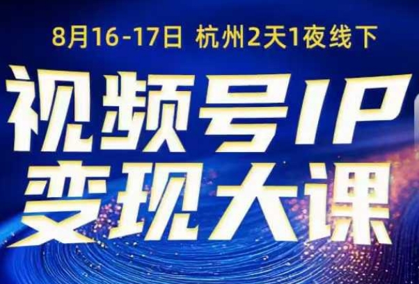 视频号ip变现大课8月16-17日线下课，一次性讲透视频号矩阵、投放、引流、转化的全流程SOP-网亿资源平台