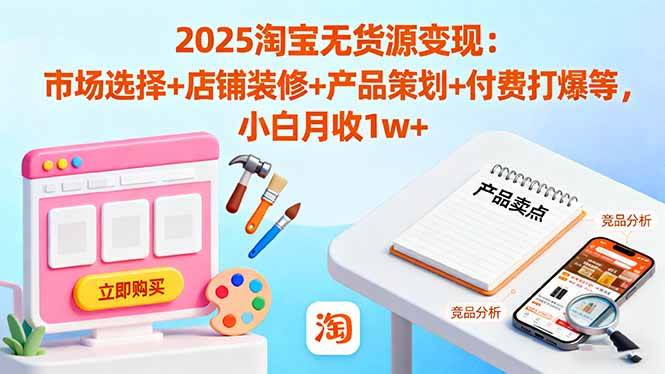 （16350期）2025淘宝无货源变现：市场选择+店铺装修+产品策划+付费打爆等 小白月收1w+-网亿资源平台