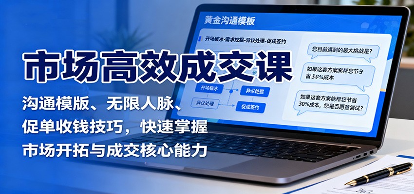 市场高效成交课：沟通模版、无限人脉、促单收钱技巧，快速掌握市场开拓与成交核心能力-邪修侠