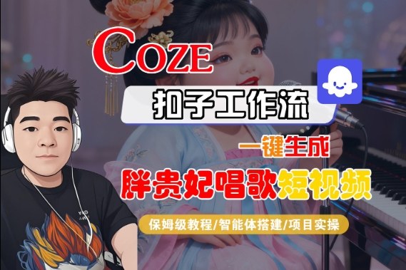 Coze扣子智能体工作流一键生成“胖贵妃对口型唱歌“短视频，全流程保姆级教学-网亿资源平台