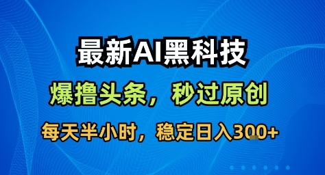 最新AI黑科技撸头条收益软件，无需指令，原创度直接拉满，每日稳定收益3张【揭秘】-邪修侠 - 演示