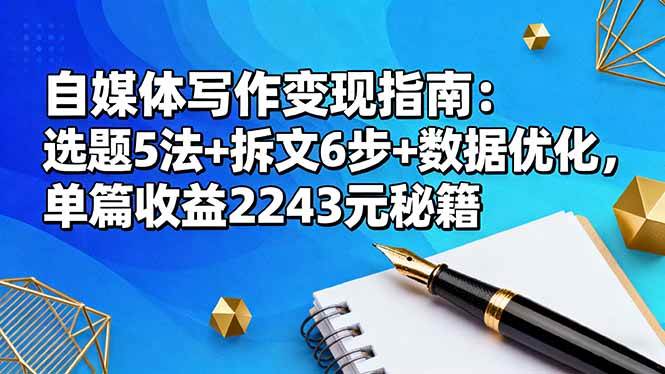 （16378期）自媒体写作变现指南：选题5法+拆文6步+数据优化，单篇收益2243元秘籍-网亿资源平台