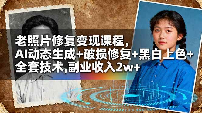（16379期）老照片修复变现课程，AI动态生成+破损修复+黑白上色+全套技术,副业收入2w+-网亿资源平台