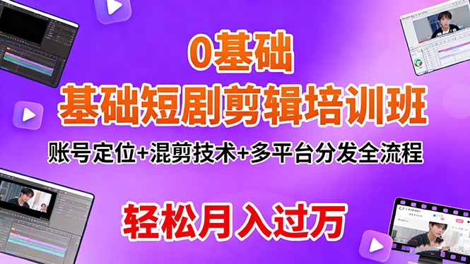 0基础短剧剪辑培训班：账号定位+混剪技术+多平台分发全流程，轻松月入过万-邪修侠