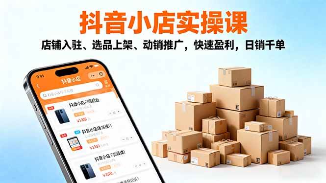 （16386期）2025抖音小店实操课，店铺入驻、选品上架、动销推广，快速盈利，日销千单-网亿资源平台