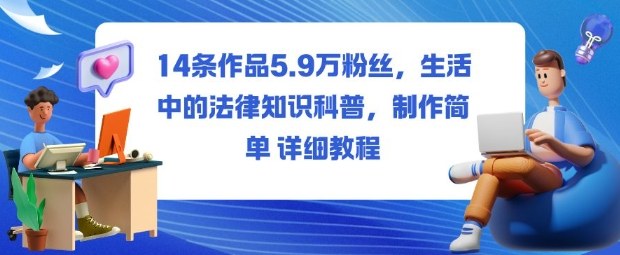 14条作品5.9W粉丝，生活中的法律知识科普，制作简单详细教程-网亿资源平台