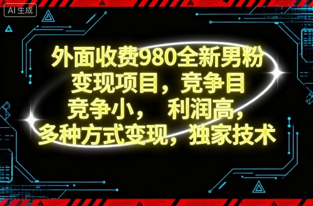 外面收费980全新男粉变现项目，竞争小，利润高，多种方式变现，独家技术-网亿资源平台