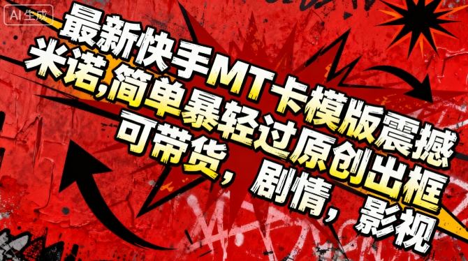 最新快手MT卡模版震撼多米诺，简单粗暴轻松过原创出框，可带货，剧情，影视-邪修侠