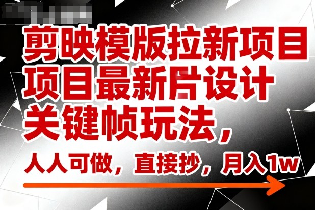剪映模版拉新项目最新图片设计关键帧玩法,人人可做,直接抄,月入1w+-邪修侠 - 演示