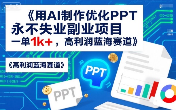 用AI制作优化PPT，永不失业副业项目，一单1k+，高利润蓝海赛道-网亿资源平台