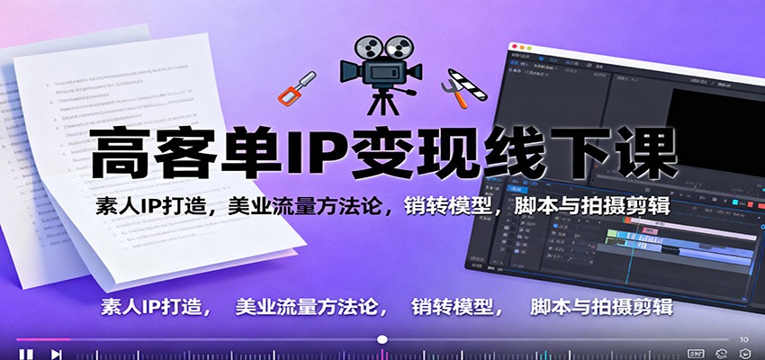 高客单IP变现线下大课：素人IP打造，美业流量方法论，销转模型，脚本与拍摄剪辑-邪修侠 - 演示