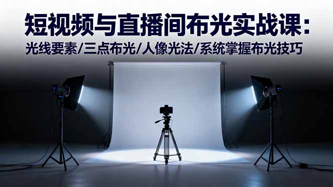 短视频与直播间布光实战课：光线要素/三点布光/人像光法/系统掌握布光技巧-网亿资源平台