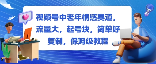 视频号中老年情感赛道，流量大，起号块，简单好复制，保姆级教程-网亿资源平台