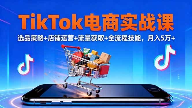 （16422期）TikTok电商实战课10月，选品策略+店铺运营+流量获取+全流程技能，月入5万+-网亿资源平台