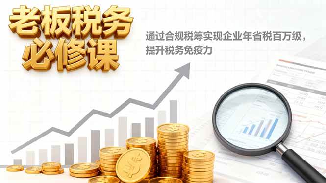 （16426期）老板税务必修课，通过合规税筹实现企业年省税百万级，提升税务免疫力-网亿资源平台