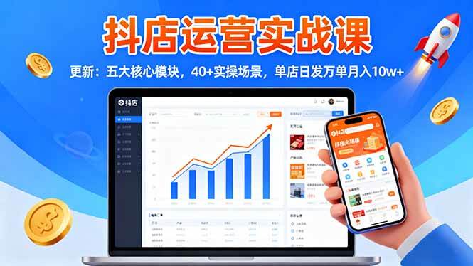 （16420期）抖店运营实战课-更新：五大核心模块，40+实操场景，单店日发万单月入10w+-网亿资源平台