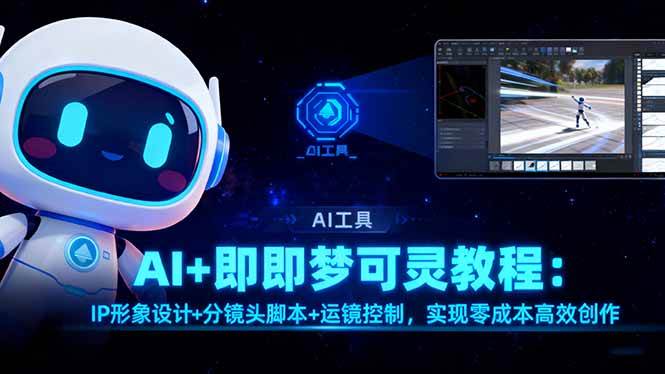 （16423期）AI+即梦可灵教程：IP形象设计+分镜头脚本+运镜控制，实现零成本高效创作-网亿资源平台