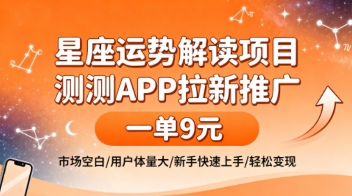 星座运势解读项目，测测APP拉新推广，一单9米，市场空白，用户体量大，新手也能快速上手，轻松变现-邪修侠 - 演示